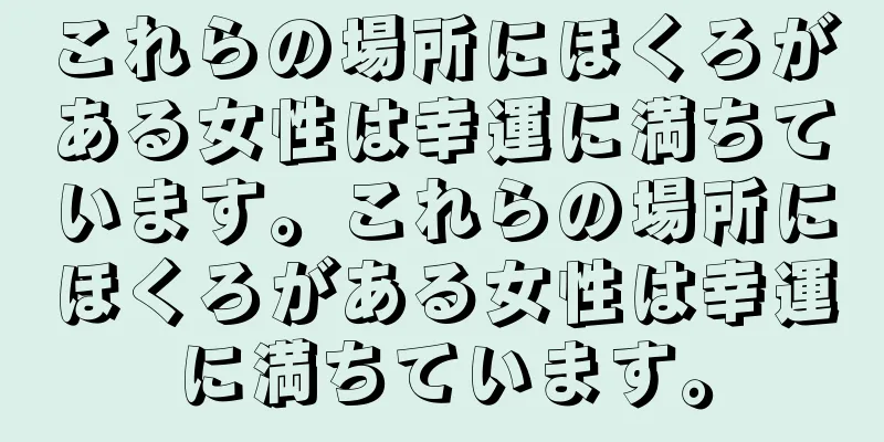 これらの場所にほくろがある女性は幸運に満ちています。これらの場所にほくろがある女性は幸運に満ちています。