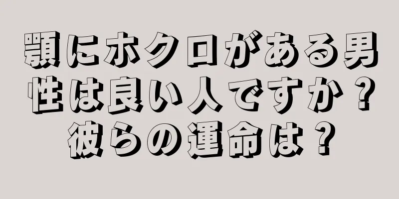 顎にホクロがある男性は良い人ですか？彼らの運命は？