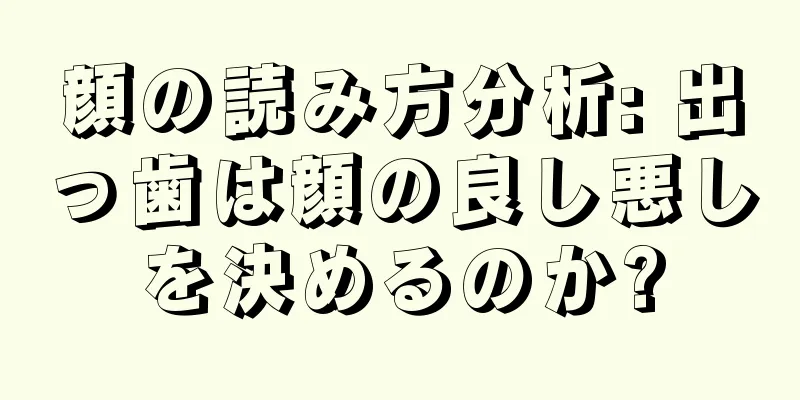 顔の読み方分析: 出っ歯は顔の良し悪しを決めるのか?