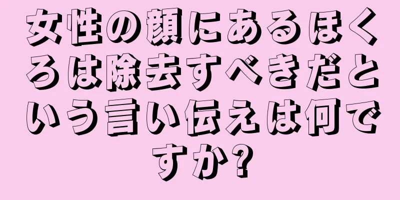 女性の顔にあるほくろは除去すべきだという言い伝えは何ですか?