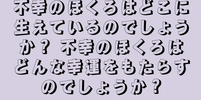 不幸のほくろはどこに生えているのでしょうか？ 不幸のほくろはどんな幸運をもたらすのでしょうか？