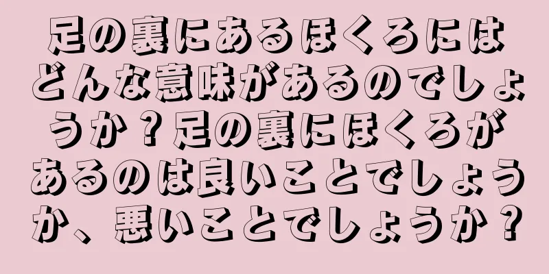 足の裏にあるほくろにはどんな意味があるのでしょうか？足の裏にほくろがあるのは良いことでしょうか、悪いことでしょうか？