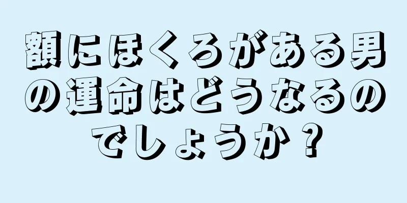 額にほくろがある男の運命はどうなるのでしょうか？