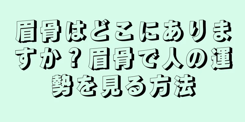 眉骨はどこにありますか？眉骨で人の運勢を見る方法