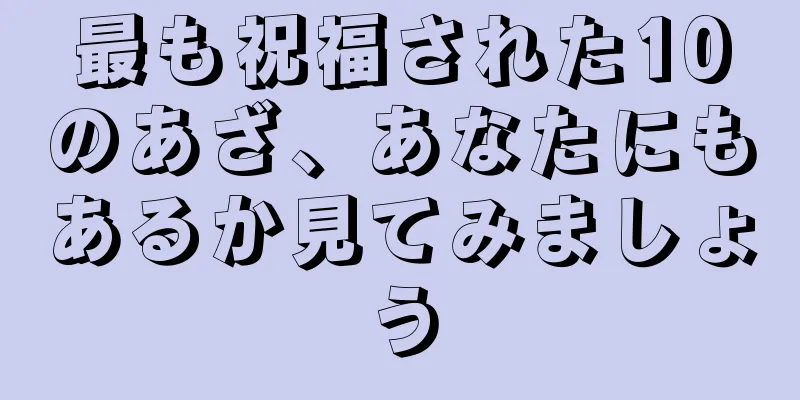 最も祝福された10のあざ、あなたにもあるか見てみましょう