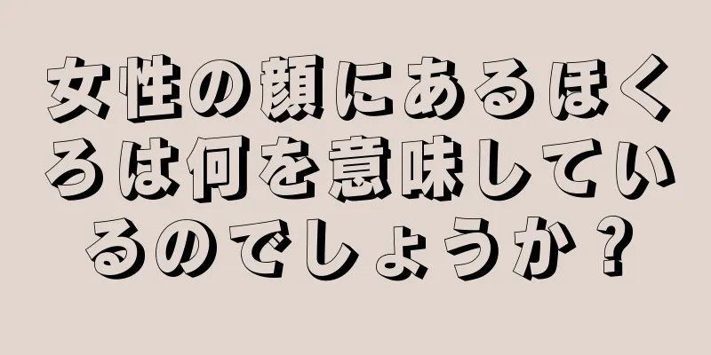 女性の顔にあるほくろは何を意味しているのでしょうか？