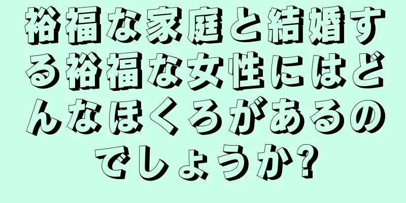 裕福な家庭と結婚する裕福な女性にはどんなほくろがあるのでしょうか?