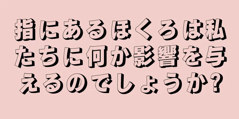 指にあるほくろは私たちに何か影響を与えるのでしょうか?