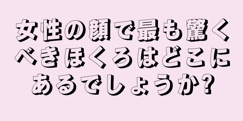 女性の顔で最も驚くべきほくろはどこにあるでしょうか?