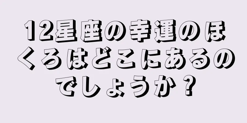 12星座の幸運のほくろはどこにあるのでしょうか？