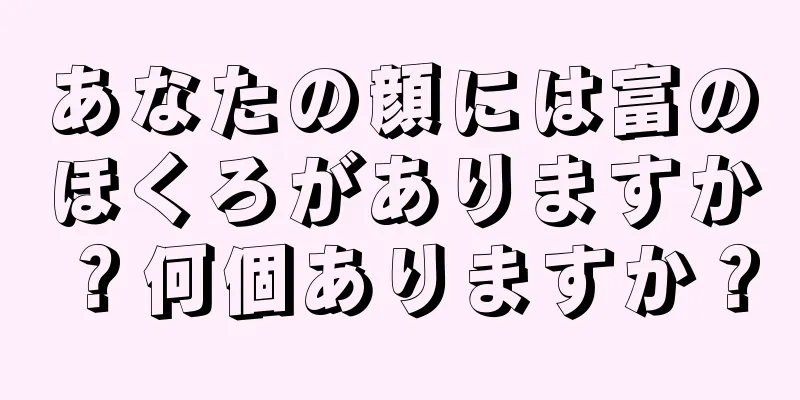 あなたの顔には富のほくろがありますか？何個ありますか？