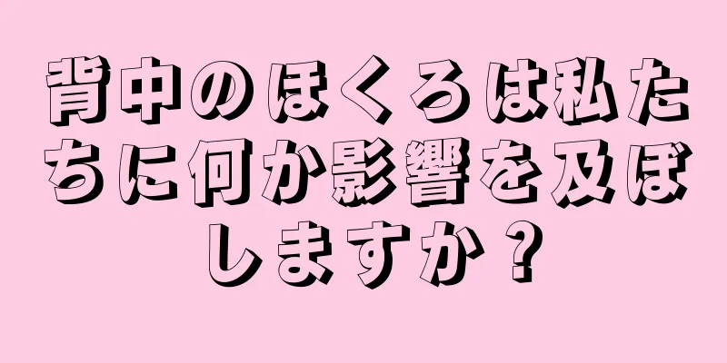 背中のほくろは私たちに何か影響を及ぼしますか？