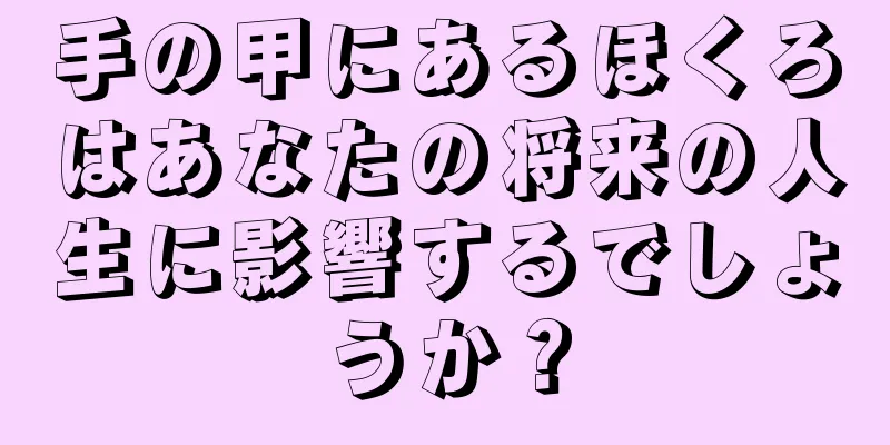 手の甲にあるほくろはあなたの将来の人生に影響するでしょうか？