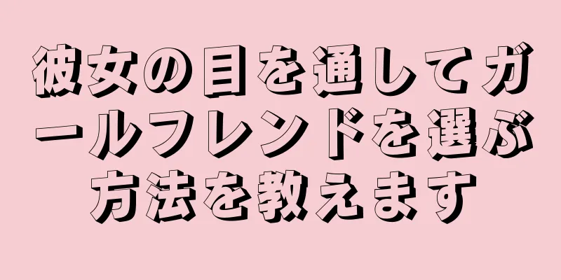 彼女の目を通してガールフレンドを選ぶ方法を教えます