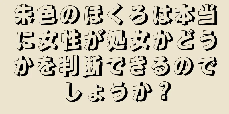 朱色のほくろは本当に女性が処女かどうかを判断できるのでしょうか？