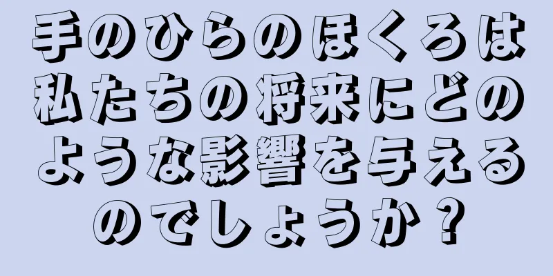 手のひらのほくろは私たちの将来にどのような影響を与えるのでしょうか？