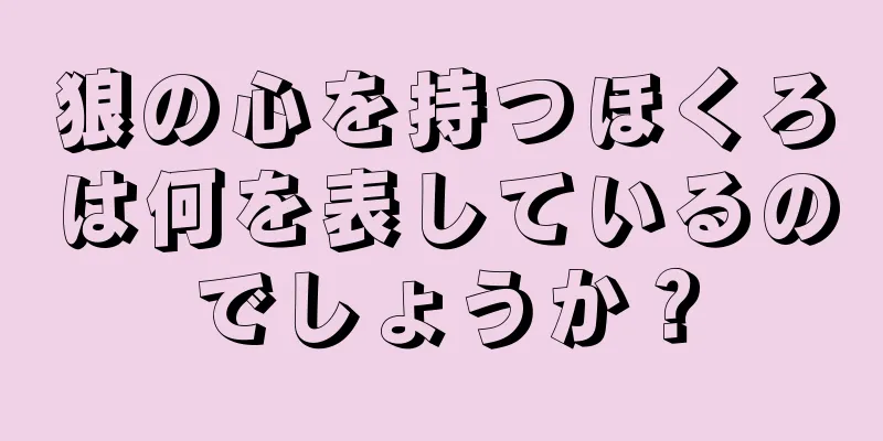 狼の心を持つほくろは何を表しているのでしょうか？