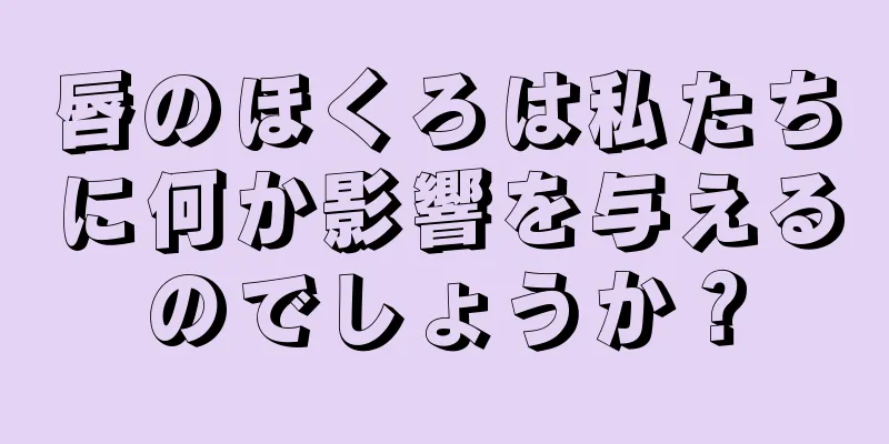 唇のほくろは私たちに何か影響を与えるのでしょうか？