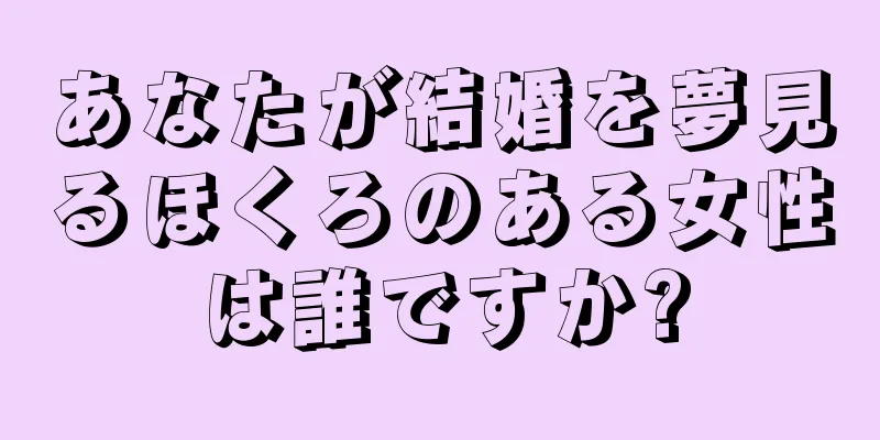 あなたが結婚を夢見るほくろのある女性は誰ですか?