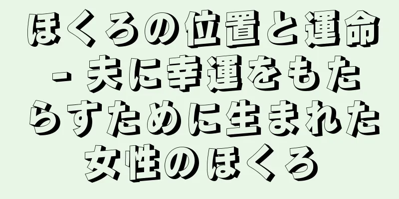 ほくろの位置と運命 - 夫に幸運をもたらすために生まれた女性のほくろ