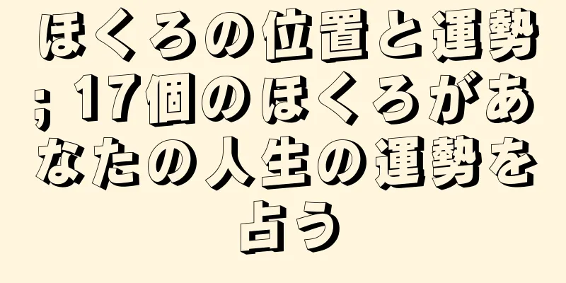 ほくろの位置と運勢; 17個のほくろがあなたの人生の運勢を占う