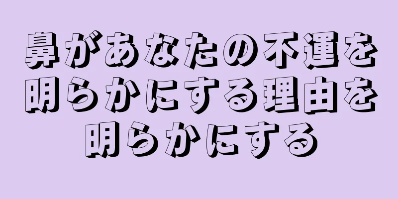 鼻があなたの不運を明らかにする理由を明らかにする