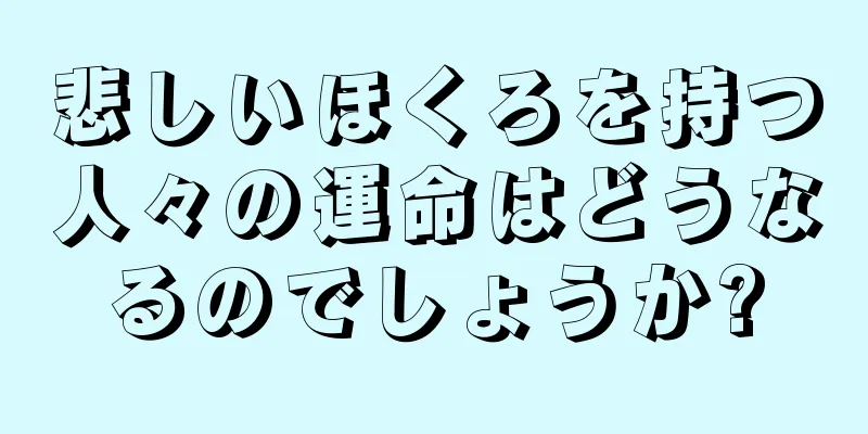 悲しいほくろを持つ人々の運命はどうなるのでしょうか?