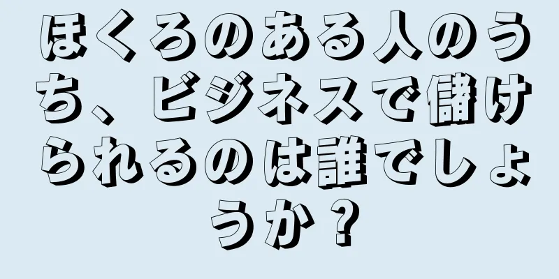 ほくろのある人のうち、ビジネスで儲けられるのは誰でしょうか？