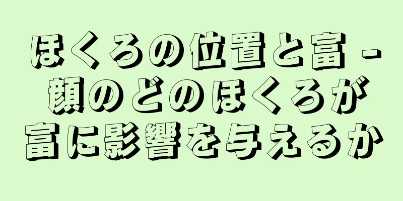 ほくろの位置と富 - 顔のどのほくろが富に影響を与えるか