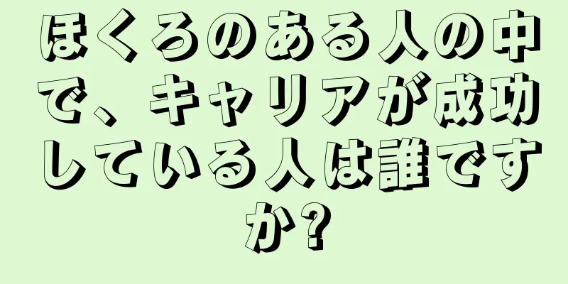 ほくろのある人の中で、キャリアが成功している人は誰ですか?