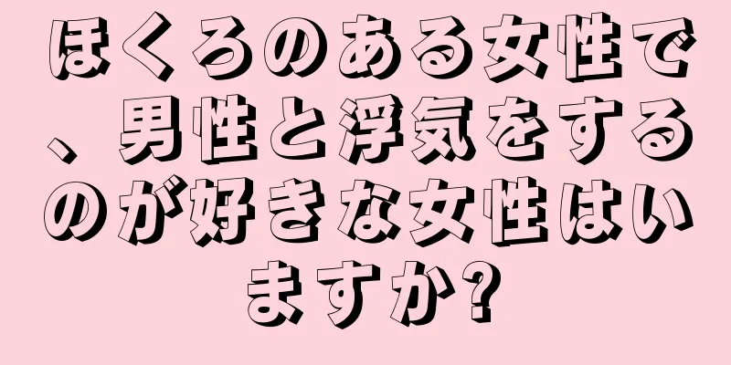 ほくろのある女性で、男性と浮気をするのが好きな女性はいますか?