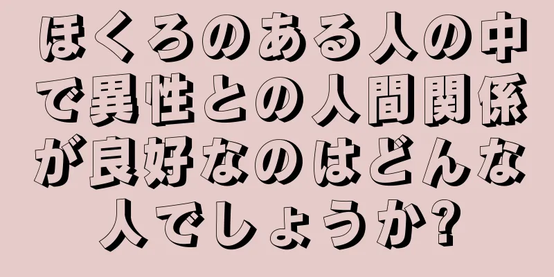 ほくろのある人の中で異性との人間関係が良好なのはどんな人でしょうか?