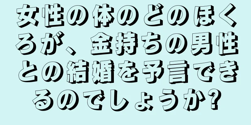 女性の体のどのほくろが、金持ちの男性との結婚を予言できるのでしょうか?