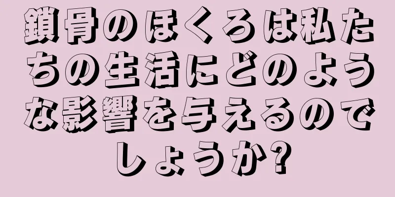 鎖骨のほくろは私たちの生活にどのような影響を与えるのでしょうか?