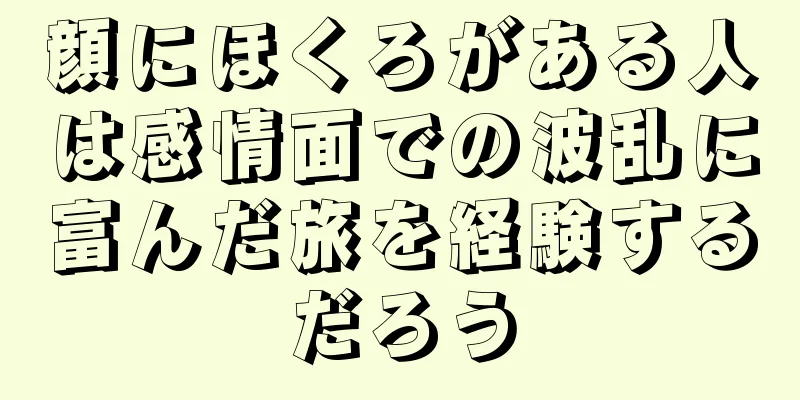 顔にほくろがある人は感情面での波乱に富んだ旅を経験するだろう