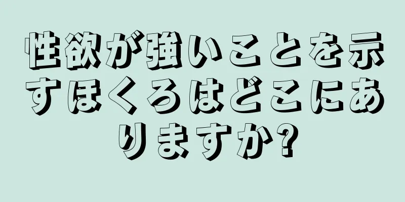 性欲が強いことを示すほくろはどこにありますか?