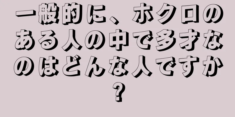 一般的に、ホクロのある人の中で多才なのはどんな人ですか?