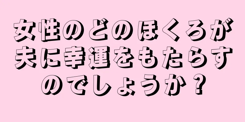 女性のどのほくろが夫に幸運をもたらすのでしょうか？