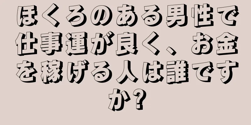 ほくろのある男性で仕事運が良く、お金を稼げる人は誰ですか?