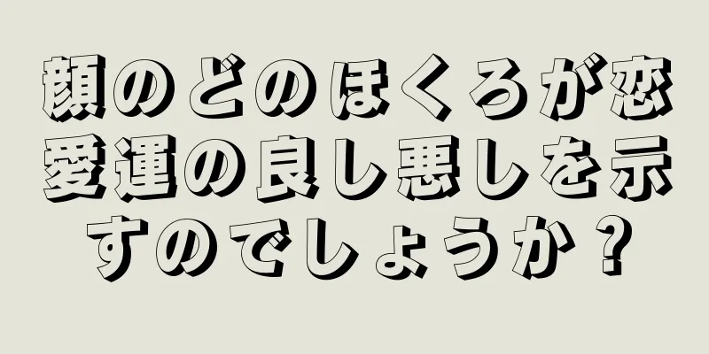 顔のどのほくろが恋愛運の良し悪しを示すのでしょうか？