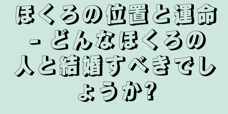 ほくろの位置と運命 - どんなほくろの人と結婚すべきでしょうか?