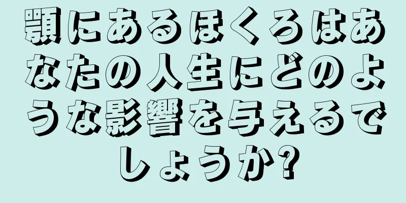 顎にあるほくろはあなたの人生にどのような影響を与えるでしょうか?