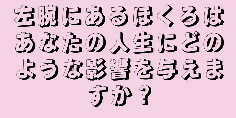 左腕にあるほくろはあなたの人生にどのような影響を与えますか？