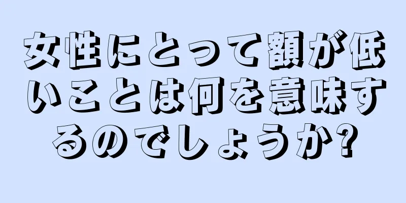 女性にとって額が低いことは何を意味するのでしょうか?