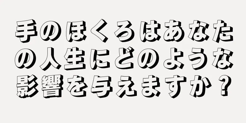 手のほくろはあなたの人生にどのような影響を与えますか？