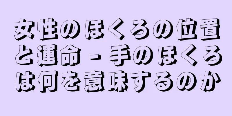 女性のほくろの位置と運命 - 手のほくろは何を意味するのか