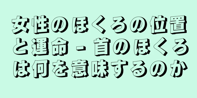 女性のほくろの位置と運命 - 首のほくろは何を意味するのか