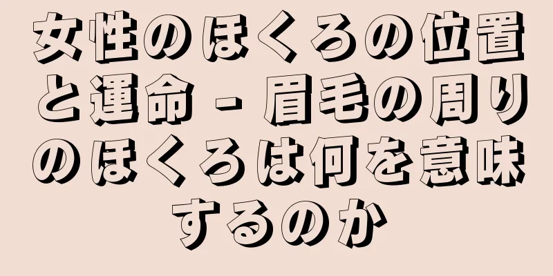 女性のほくろの位置と運命 - 眉毛の周りのほくろは何を意味するのか