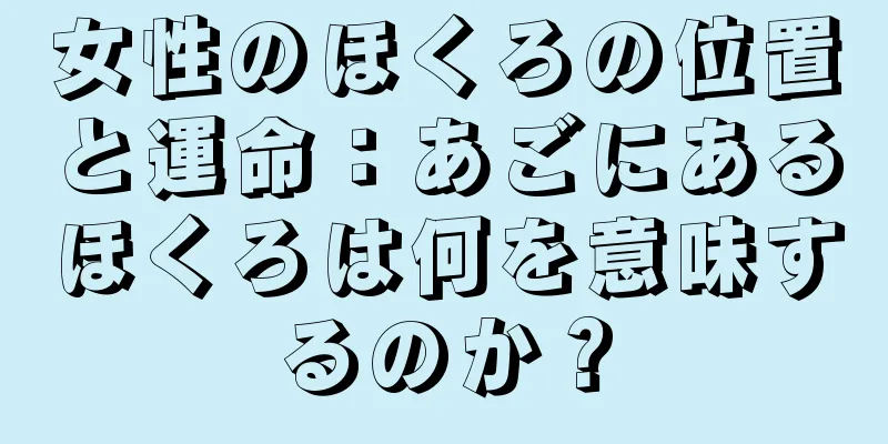 女性のほくろの位置と運命：あごにあるほくろは何を意味するのか？