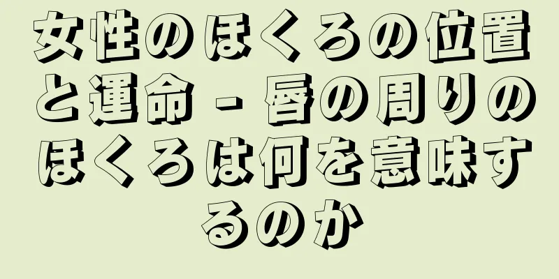 女性のほくろの位置と運命 - 唇の周りのほくろは何を意味するのか